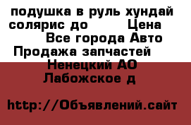 подушка в руль хундай солярис до 2015 › Цена ­ 4 000 - Все города Авто » Продажа запчастей   . Ненецкий АО,Лабожское д.